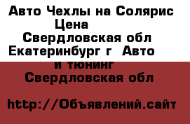 Авто Чехлы на Солярис › Цена ­ 3 000 - Свердловская обл., Екатеринбург г. Авто » GT и тюнинг   . Свердловская обл.